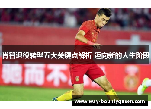 肖智退役转型五大关键点解析 迈向新的人生阶段