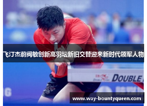 飞汀杰蔚阀敏创新高羽坛新旧交替迎来新时代领军人物