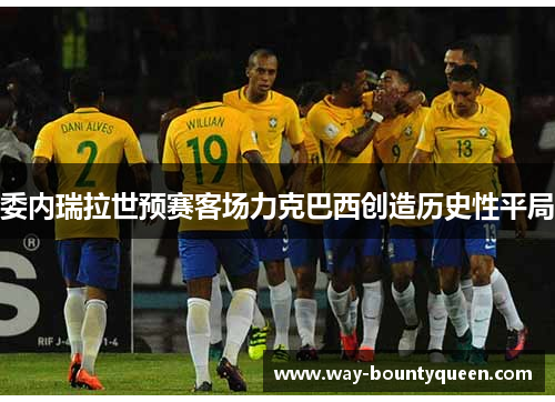 委内瑞拉世预赛客场力克巴西创造历史性平局