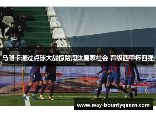 马略卡通过点球大战惊险淘汰皇家社会 晋级西甲杯四强