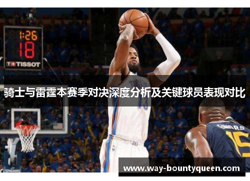 骑士与雷霆本赛季对决深度分析及关键球员表现对比